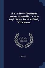 The Satires of Decimus Junius Juvenalis, Tr. Into Engl. Verse, by W. Gifford, with Notes
