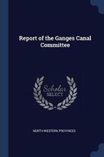 Report of the Ganges Canal Committee