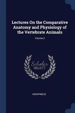 Lectures on the Comparative Anatomy and Physiology of the Vertebrate Animals; Volume 2