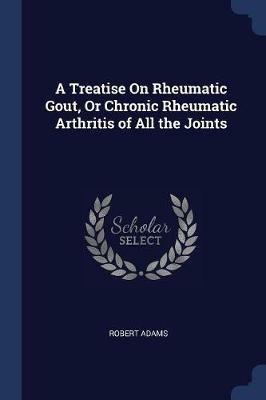 A Treatise on Rheumatic Gout, or Chronic Rheumatic Arthritis of All the Joints - Robert Adams - cover