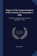Report of the Superintendent of the Census for December 1, 1852: To Which Is Appended the Report for December 1, 1851
