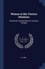 Woman in Her Various Relations: Containing Practical Rules for American Females