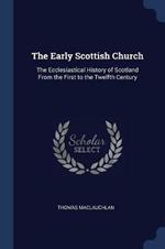 The Early Scottish Church: The Ecclesiastical History of Scotland from the First to the Twelfth Century