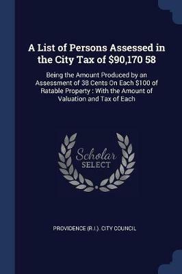 A List of Persons Assessed in the City Tax of $90,170 58: Being the Amount Produced by an Assessment of 38 Cents on Each $100 of Ratable Property: With the Amount of Valuation and Tax of Each - cover