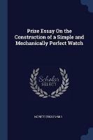 Prize Essay on the Construction of a Simple and Mechanically Perfect Watch