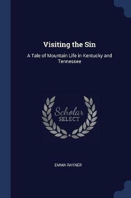 Visiting the Sin: A Tale of Mountain Life in Kentucky and Tennessee - Emma Rayner - cover