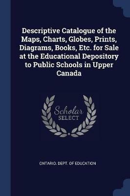 Descriptive Catalogue of the Maps, Charts, Globes, Prints, Diagrams, Books, Etc. for Sale at the Educational Depository to Public Schools in Upper Canada - cover