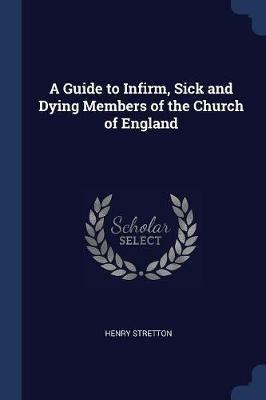 A Guide to Infirm, Sick and Dying Members of the Church of England - Henry Stretton - cover