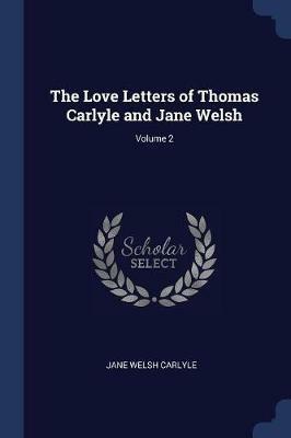 The Love Letters of Thomas Carlyle and Jane Welsh; Volume 2 - Jane Welsh Carlyle - cover