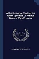A Spectroscopic Study of the Spark Spectrum in Various Gases at High Pressure - William Ballantyne Anderson - cover