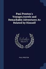 Paul Preston's Voyages, Travels and Remarkable Adventures as Related by Himself