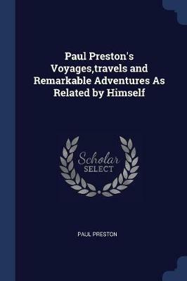 Paul Preston's Voyages, Travels and Remarkable Adventures as Related by Himself - Paul Preston - cover