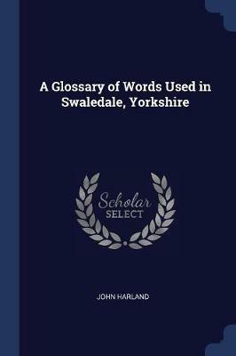 A Glossary of Words Used in Swaledale, Yorkshire - John Harland - cover