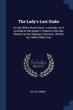 The Lady's Last Stake: Or, the Wife's Resentment. a Comedy. as It Is Acted at the Queen's Theatre in the Hay-Market, by Her Majesty's Servants. Written by Colley Cibber, Esq