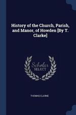 History of the Church, Parish, and Manor, of Howden [By T. Clarke]