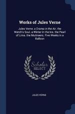 Works of Jules Verne: Jules Verne. a Drama in the Air. the Watch's Soul. a Winter in the Ice. the Pearl of Lima. the Mutineers. Five Weeks in a Balloon