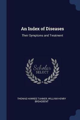An Index of Diseases: Their Symptoms and Treatment - Thomas Hawkes Tanner,William Henry Broadbent - cover