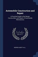 Automobile Construction and Repair: A Practical Guide to the Design Construction, and Repair of Automobile Mechanisms