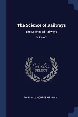 The Science of Railways: The Science of Railways; Volume 2 - Marshall Monroe Kirkman - cover