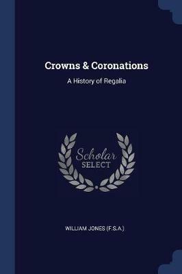 Crowns & Coronations: A History of Regalia - William Jones - cover