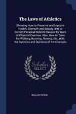 The Laws of Athletics: Showing How to Preserve and Improve Health, Strength and Beauty, and to Correct Personal Defects Caused by Want of Physical Exercise. Also, How to Train for Walking, Running, Rowing, Etc. with the Systems and Opinions of the Champio