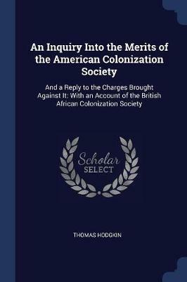 An Inquiry Into the Merits of the American Colonization Society: And a Reply to the Charges Brought Against It: With an Account of the British African Colonization Society - Thomas Hodgkin - cover