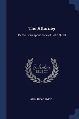 The Attorney: Or the Correspondence of John Quod - John Treat Irving - cover