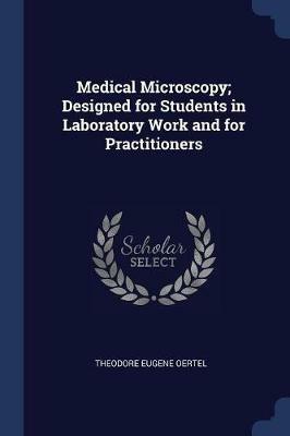 Medical Microscopy; Designed for Students in Laboratory Work and for Practitioners - Theodore Eugene Oertel - cover