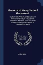 Memorial of Henry Sanford Gansevoort,: Captain Fifth Artillery, and Lieutenant-Colonel by Brevet, U.S.A.; Colonel Thirteenth New York State Volunteer Cavalry, and Brigadier-General of Volunteers by Brevet