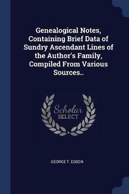 Genealogical Notes, Containing Brief Data of Sundry Ascendant Lines of the Author's Family, Compiled from Various Sources.. - George T Edson - cover