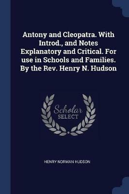 Antony and Cleopatra. with Introd., and Notes Explanatory and Critical. for Use in Schools and Families. by the REV. Henry N. Hudson - Henry Norman Hudson - cover
