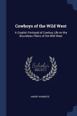 Cowboys of the Wild West: A Graphic Portrayal of Cowboy Life on the Boundless Plains of the Wild West - Harry Hawkeye - cover