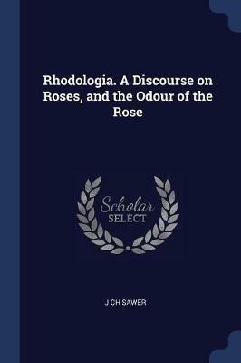 Rhodologia. a Discourse on Roses, and the Odour of the Rose - J Ch Sawer - cover
