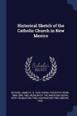 Historical Sketch of the Catholic Church in New Mexico - James H Defouri,Frederick Webb Hodge - cover