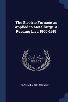 The Electric Furnace as Applied to Metallurgy. a Reading List, 1900-1919 - Clarence J 1886-1953 West - cover