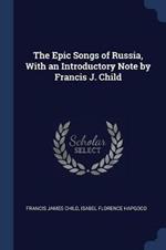 The Epic Songs of Russia, with an Introductory Note by Francis J. Child
