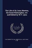 The Life of Sir Isaac Newton, the Great Philosopher, Rev. and Edited by W.T. Lynn
