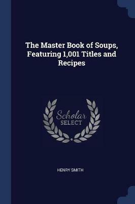 The Master Book of Soups, Featuring 1,001 Titles and Recipes - Henry Smith - cover