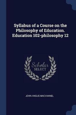Syllabus of a Course on the Philosophy of Education. Education 102-Philosophy 12 - John Angus Macvannel - cover