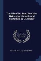 The Life of Dr. Benj. Franklin. Written by Himself. and Continued by Dr. Stuber