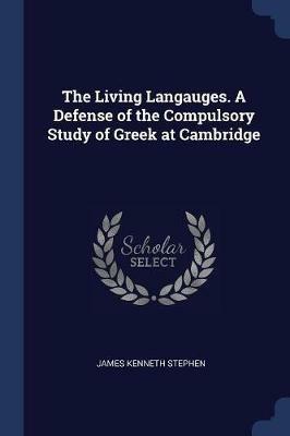 The Living Langauges. a Defense of the Compulsory Study of Greek at Cambridge - James Kenneth Stephen - cover