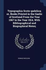 Typographia Scoto-Gadelica; Or, Books Printed in the Gaelic of Scotland from the Year 1567 to the Year 1914, with Bibliographical and Biographical Notes;