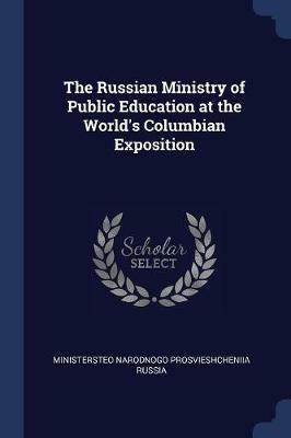 The Russian Ministry of Public Education at the World's Columbian Exposition - Ministersteo Narodnogo Prosviesh Russia - cover