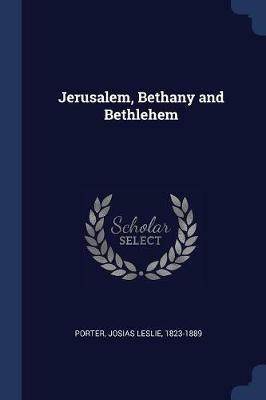Jerusalem, Bethany and Bethlehem - Josias Leslie Porter - cover