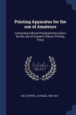 Printing Apparatus for the Use of Amateurs: Containing Full and Practical Instructions for the Use of Cowper's Parlour Printing Press - Charles Holtzapffel - cover
