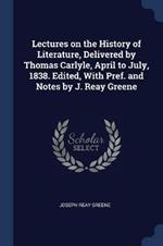 Lectures on the History of Literature, Delivered by Thomas Carlyle, April to July, 1838. Edited, with Pref. and Notes by J. Reay Greene