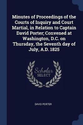 Minutes of Proceedings of the Courts of Inquiry and Court Martial, in Relation to Captain David Porter; Convened at Washington, D.C. on Thursday, the Seventh Day of July, A.D. 1825 - David Porter - cover
