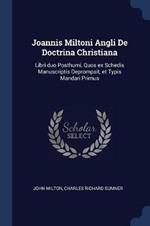 Joannis Miltoni Angli de Doctrina Christiana: Libri Duo Posthumi, Quos Ex Schedis Manuscriptis Deprompsit, Et Typis Mandari Primus