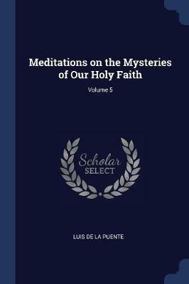 Meditations on the Mysteries of Our Holy Faith; Volume 5 - Luis De La Puente - cover