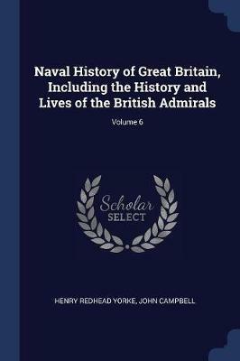 Naval History of Great Britain, Including the History and Lives of the British Admirals; Volume 6 - Henry Redhead Yorke,John Campbell - cover